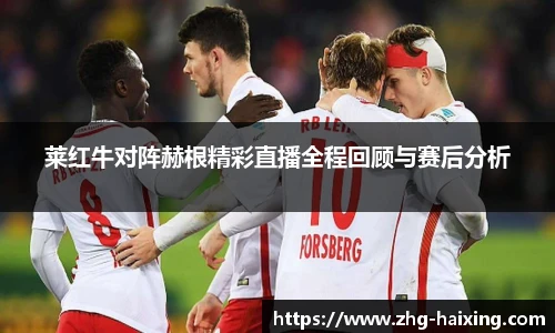 莱红牛对阵赫根精彩直播全程回顾与赛后分析