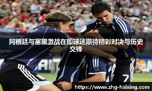 阿根廷与塞黑激战在即球迷期待精彩对决与历史交锋