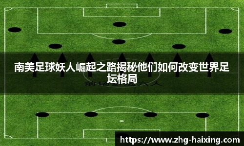 南美足球妖人崛起之路揭秘他们如何改变世界足坛格局