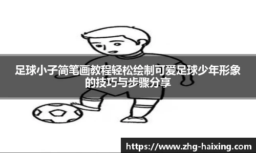 足球小子简笔画教程轻松绘制可爱足球少年形象的技巧与步骤分享